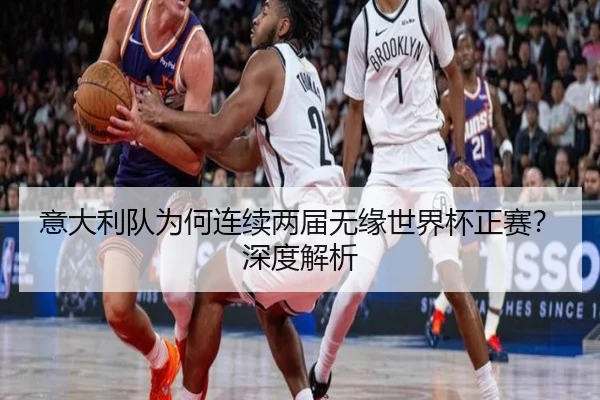 意大利队为何连续两届无缘世界杯正赛？深度解析