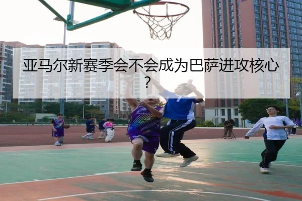 亚马尔新赛季会不会成为巴萨进攻核心？